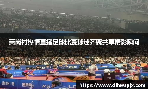 萧岗村热情直播足球比赛球迷齐聚共享精彩瞬间