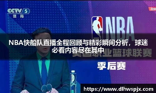 NBA快船队直播全程回顾与精彩瞬间分析，球迷必看内容尽在其中