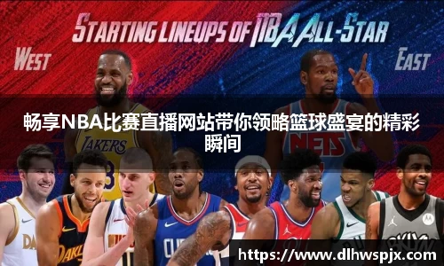 畅享NBA比赛直播网站带你领略篮球盛宴的精彩瞬间