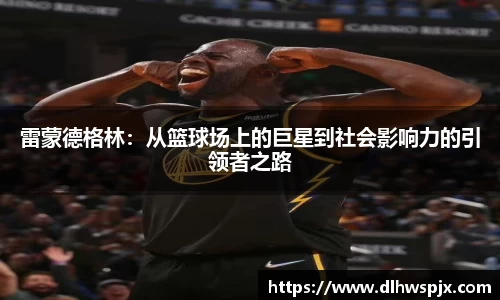 雷蒙德格林：从篮球场上的巨星到社会影响力的引领者之路