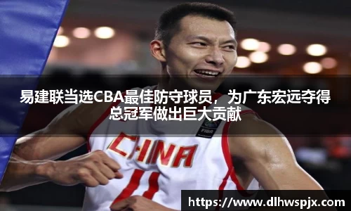 易建联当选CBA最佳防守球员，为广东宏远夺得总冠军做出巨大贡献